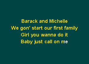 Barack and Michelle
We gon' start our first family

Girl you wanna do it
Baby just call on me