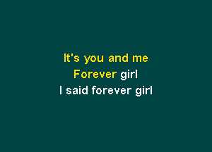 It's you and me
Forever girl

I said forever girl