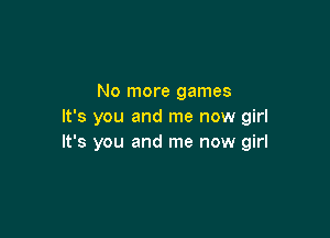 No more games
It's you and me now girl

It's you and me now girl