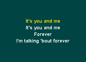 It's you and me
It's you and me

Forever
I'm talking 'bout forever