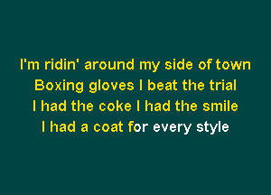 I'm ridin' around my side of town
Boxing gloves I beat the trial

I had the coke I had the smile
I had a coat for every style