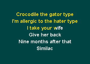 Crocodile the gator type
I'm allergic to the hater type
I take your wife

Give her back
Nine months after that
Similac