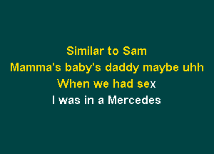 Similar to Sam
Mamma's baby's daddy maybe uhh

When we had sex
I was in a Mercedes