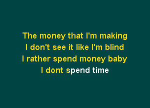 The money that I'm making
I don't see it like I'm blind

I rather spend money baby
I dont spend time