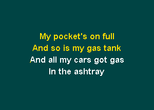 My pocket's on full
And so is my gas tank

And all my cars got gas
In the ashtray