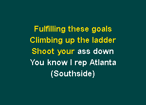 Fulfilling these goals
Climbing up the ladder
Shoot your ass down

You know I rep Atlanta
(Southside)