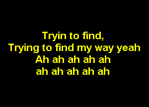 Tryin to find,
Trying to find my way yeah

Ah ah ah ah ah
ah ah ah ah ah
