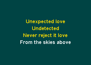 Unexpected love
Undetected

Never reject it love
From the skies above