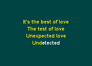 It's the best of love
The test of love

Unexpected love
Undetected