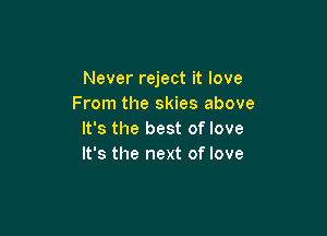 Never reject it love
From the skies above

It's the best of love
It's the next of love