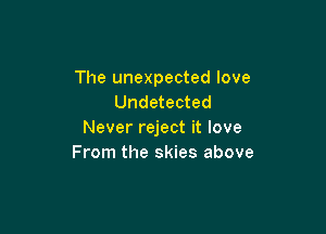 The unexpected love
Undetected

Never reject it love
From the skies above