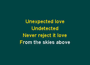 Unexpected love
Undetected

Never reject it love
From the skies above