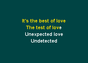 It's the best of love
The test of love

Unexpected love
Undetected