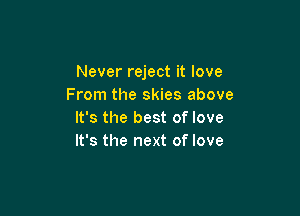 Never reject it love
From the skies above

It's the best of love
It's the next of love