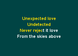 Unexpected love
Undetected

Never reject it love
From the skies above