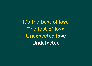 It's the best of love
The test of love

Unexpected love
Undetected