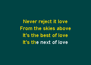 Never reject it love
From the skies above

It's the best of love
It's the next of love