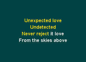 Unexpected love
Undetected

Never reject it love
From the skies above