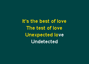 It's the best of love
The test of love

Unexpected love
Undetected