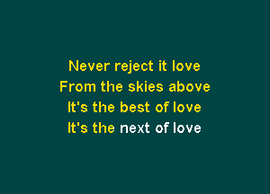 Never reject it love
From the skies above

It's the best of love
It's the next of love