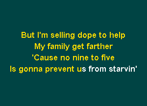 But I'm selling dope to help
My family get farther

'Cause no nine to five
ls gonna prevent us from starvin'