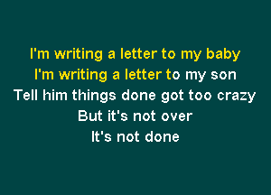 I'm writing a letter to my baby
I'm writing a letter to my son
Tell him things done got too crazy

But it's not over
It's not done