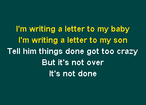 I'm writing a letter to my baby
I'm writing a letter to my son
Tell him things done got too crazy

But it's not over
It's not done