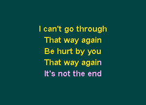 I can't go through
That way again
Be hurt by you

That way again
It's not the end