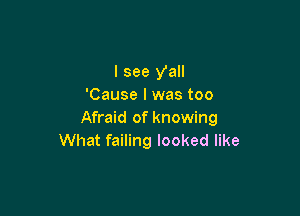 I see yall
'Cause I was too

Afraid of knowing
What failing looked like