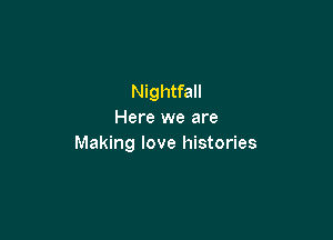 Nightfall
Here we are

Making love histories