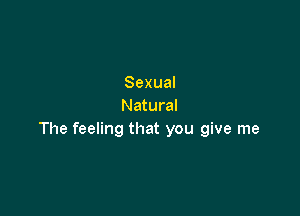 Sexual
Natural

The feeling that you give me