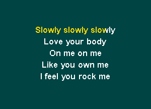 Slowly slowly slowly
Love your body
0n me on me

Like you own me
I feel you rock me