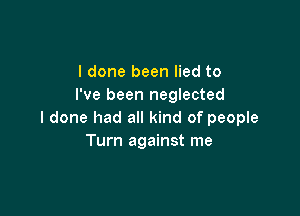 I done been lied to
I've been neglected

I done had all kind of people
Turn against me