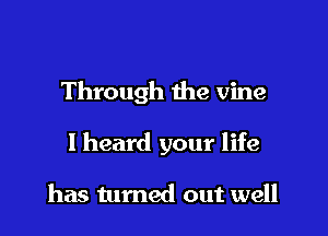 Through the vine

I heard your life

has turned out well