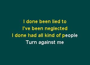 I done been lied to
I've been neglected

I done had all kind of people
Turn against me