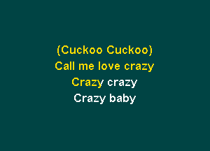 (Cuckoo Cuckoo)
Call me love crazy

Crazy crazy
Crazy baby