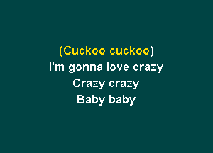 (Cuckoo cuckoo)
I'm gonna love crazy

Crazy crazy
Baby baby