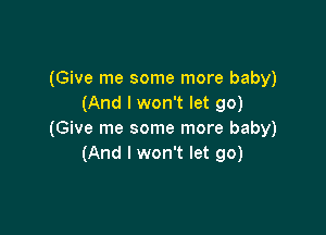 (Give me some more baby)
(And I won't let go)

(Give me some more baby)
(And I won't let go)