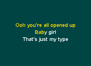 Ooh you're all opened up
Baby girl

That's just my type