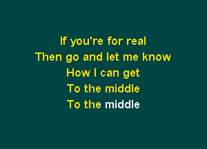 If you're for real
Then go and let me know
How I can get

To the middle
To the middle