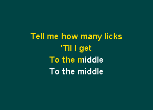 Tell me how many licks
'Til I get

To the middle
To the middle