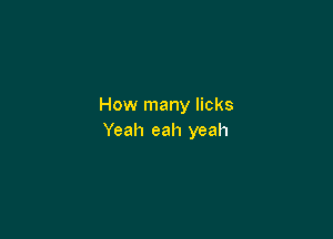 How many licks

Yeah eah yeah