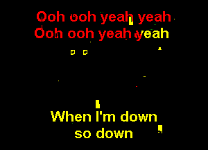 00h 00h Tyealn yeah
Ooh ooh yeah yeah

DO

I
When I'm down

so down 