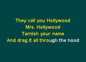 They call you Hollywood
Mrs. Hollywood

Tarnish your name
And drag it all through the hood