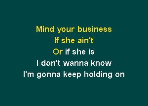 Mind your business
If she ain't
Or if she is

I don't wanna know
I'm gonna keep holding on