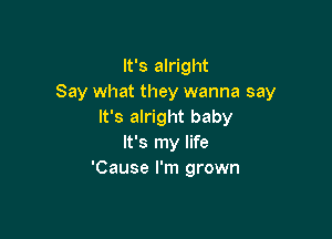 It's alright
Say what they wanna say
It's alright baby

It's my life
'Cause I'm grown