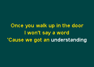 Once you walk up in the door
lwon't say a word

'Cause we got an understanding