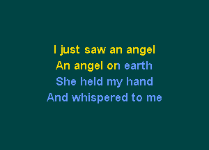 ljust saw an angel
An angel on earth

She held my hand
And whispered to me