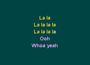 La la
La la la la
La la la la

Ooh
Whoa yeah