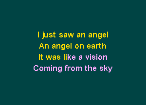 ljust saw an angel
An angel on earth

It was like a vision
Coming from the sky